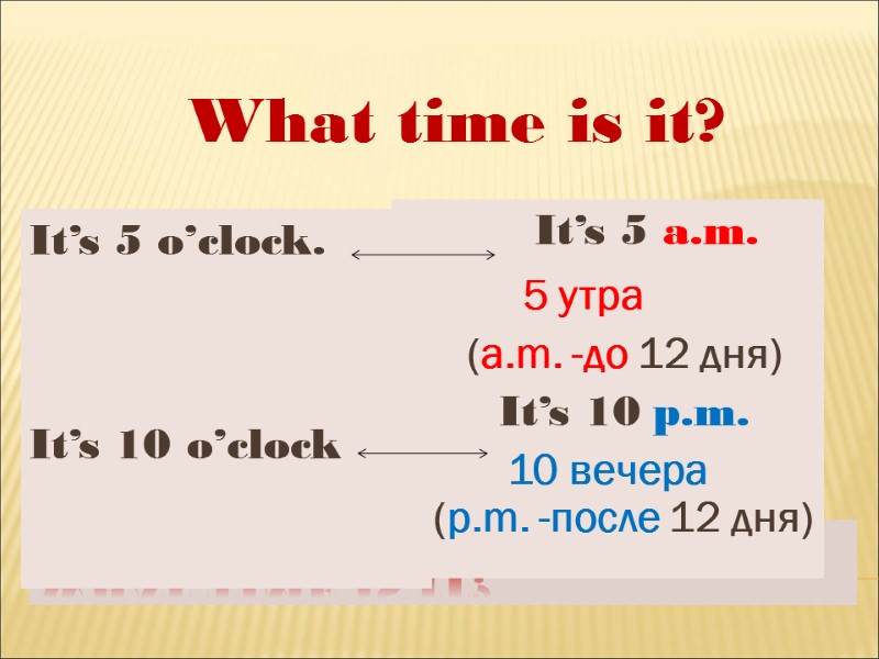 What time is it?   It’s 5 o’clock.   It’s 10 o’clock